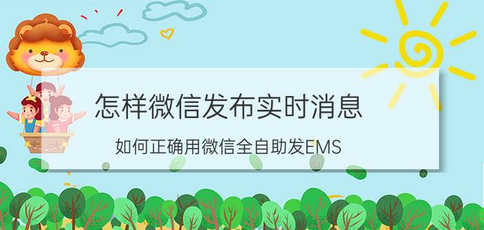 怎样微信发布实时消息 如何正确用微信全自助发EMS？